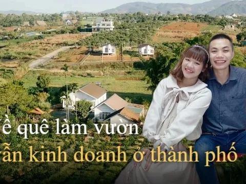 Mơ sống gần gũi với thiên nhiên, gia đình 9x chi gần 2 tỷ về quê làm vườn nhưng vẫn kinh doanh ở thành phố để bớt gánh nặng tài chính